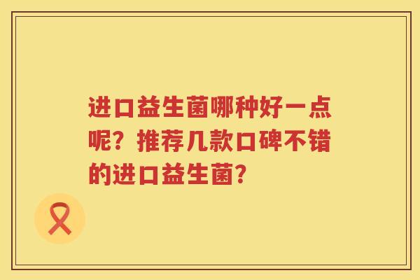 进口益生菌哪种好一点呢？推荐几款口碑不错的进口益生菌？