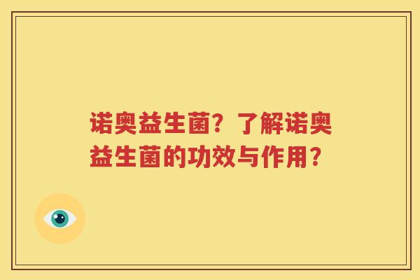 诺奥益生菌？了解诺奥益生菌的功效与作用？