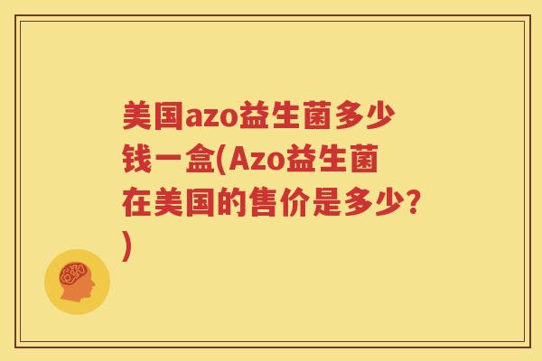 美国azo益生菌多少钱一盒(Azo益生菌在美国的售价是多少？)