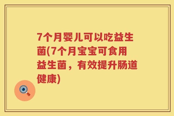 7个月婴儿可以吃益生菌(7个月宝宝可食用益生菌，有效提升肠道健康)
