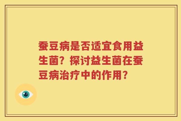 蚕豆病是否适宜食用益生菌？探讨益生菌在蚕豆病治疗中的作用？