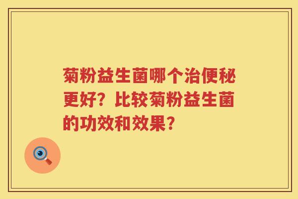 菊粉益生菌哪个治便秘更好？比较菊粉益生菌的功效和效果？