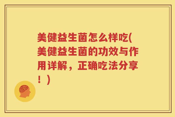 美健益生菌怎么样吃(美健益生菌的功效与作用详解，正确吃法分享！)