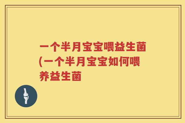 一个半月宝宝喂益生菌(一个半月宝宝如何喂养益生菌