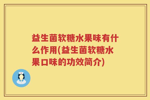 益生菌软糖水果味有什么作用(益生菌软糖水果口味的功效简介)