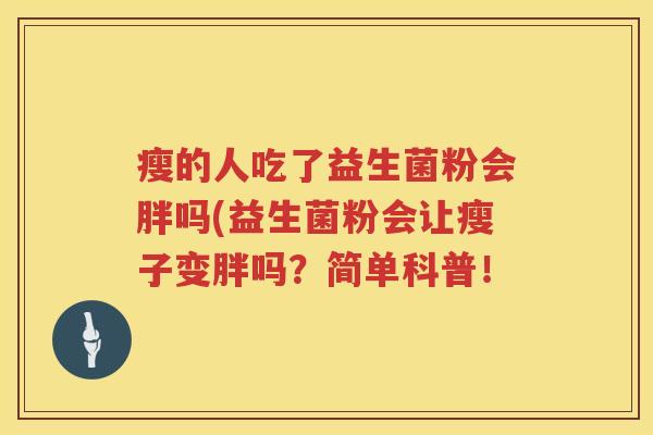 瘦的人吃了益生菌粉会胖吗(益生菌粉会让瘦子变胖吗？简单科普！