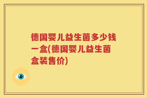 德国婴儿益生菌多少钱一盒(德国婴儿益生菌盒装售价)