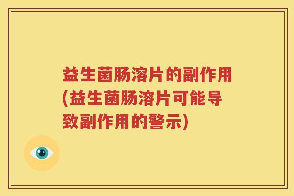 益生菌肠溶片的副作用(益生菌肠溶片可能导致副作用的警示)