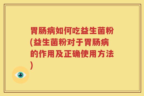 胃肠病如何吃益生菌粉(益生菌粉对于胃肠病的作用及正确使用方法)