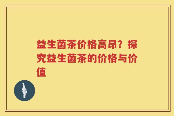 益生菌茶价格高昂？探究益生菌茶的价格与价值