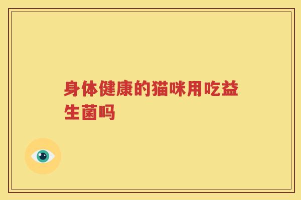 身体健康的猫咪用吃益生菌吗