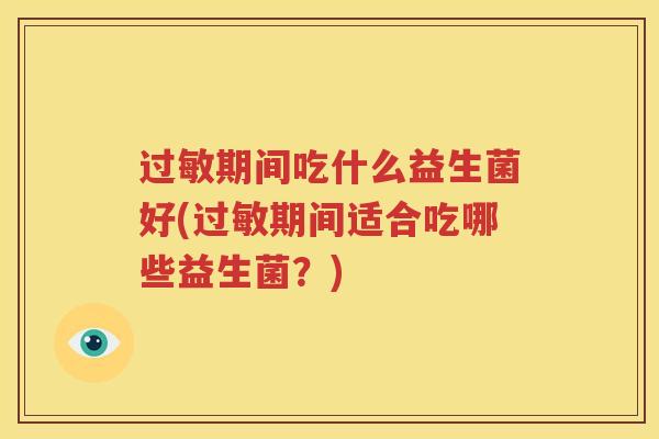 过敏期间吃什么益生菌好(过敏期间适合吃哪些益生菌？)