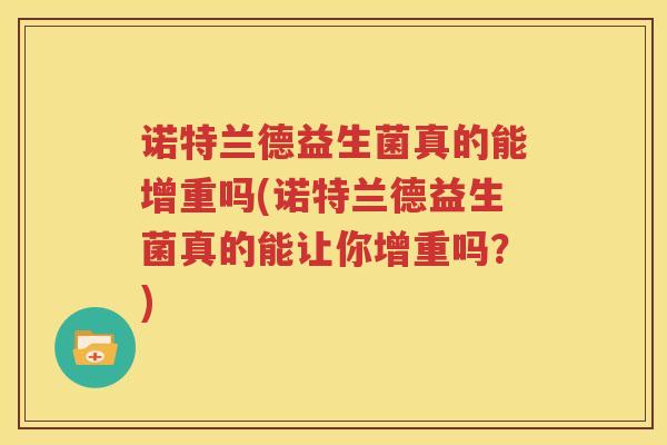 诺特兰德益生菌真的能增重吗(诺特兰德益生菌真的能让你增重吗？)