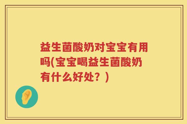 益生菌酸奶对宝宝有用吗(宝宝喝益生菌酸奶有什么好处？)