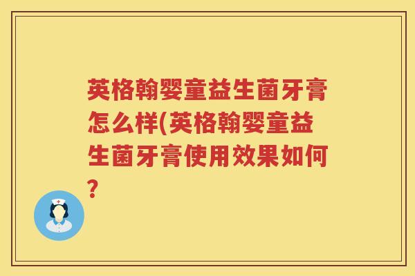 英格翰婴童益生菌牙膏怎么样(英格翰婴童益生菌牙膏使用效果如何？
