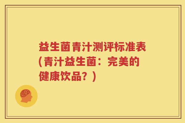 益生菌青汁测评标准表(青汁益生菌：完美的健康饮品？)