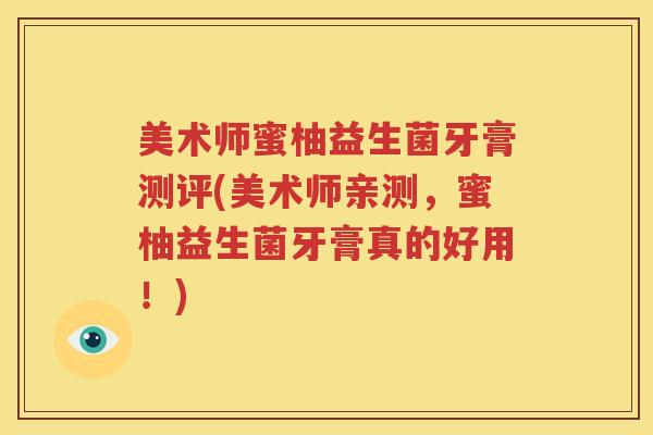 美术师蜜柚益生菌牙膏测评(美术师亲测，蜜柚益生菌牙膏真的好用！)