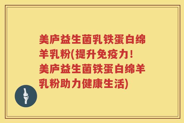 美庐益生菌乳铁蛋白绵羊乳粉(提升免疫力！美庐益生菌铁蛋白绵羊乳粉助力健康生活)