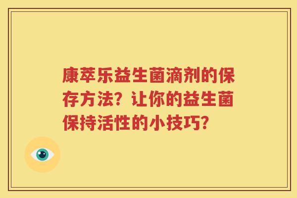 康萃乐益生菌滴剂的保存方法？让你的益生菌保持活性的小技巧？
