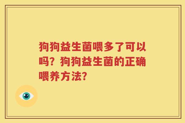狗狗益生菌喂多了可以吗？狗狗益生菌的正确喂养方法？
