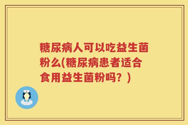 糖尿病人可以吃益生菌粉么(糖尿病患者适合食用益生菌粉吗？)