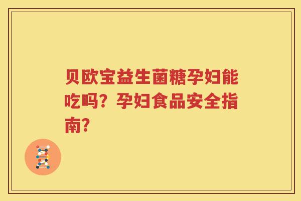 贝欧宝益生菌糖孕妇能吃吗？孕妇食品安全指南？