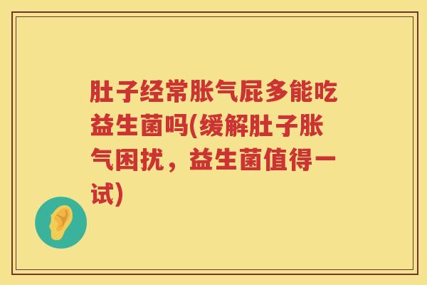 肚子经常胀气屁多能吃益生菌吗(缓解肚子胀气困扰，益生菌值得一试)
