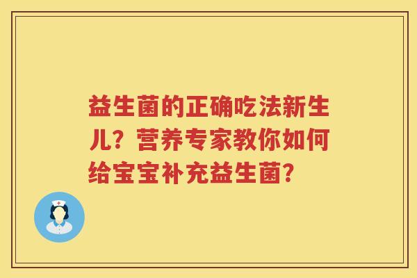 益生菌的正确吃法新生儿？营养专家教你如何给宝宝补充益生菌？