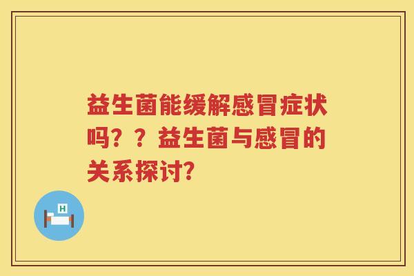 益生菌能缓解感冒症状吗？？益生菌与感冒的关系探讨？