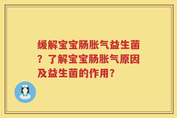缓解宝宝肠胀气益生菌？了解宝宝肠胀气原因及益生菌的作用？