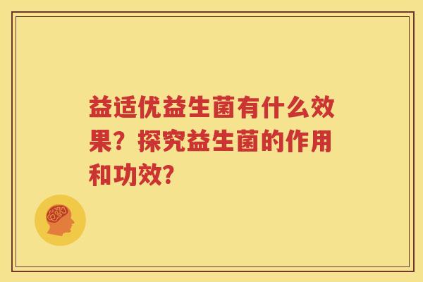益适优益生菌有什么效果？探究益生菌的作用和功效？