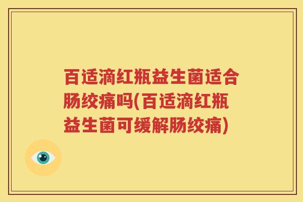 百适滴红瓶益生菌适合肠绞痛吗(百适滴红瓶益生菌可缓解肠绞痛)