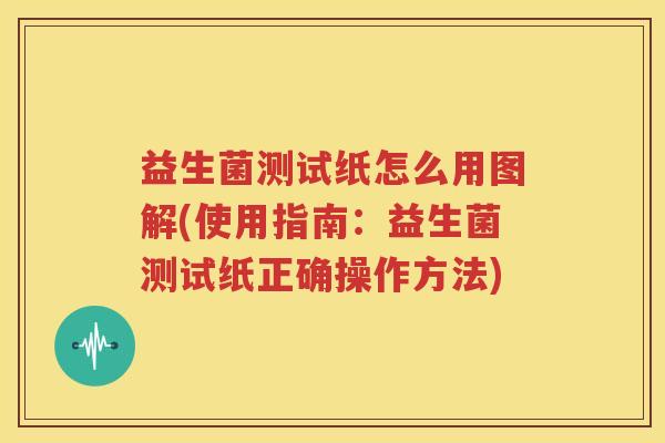 益生菌测试纸怎么用图解(使用指南：益生菌测试纸正确操作方法)