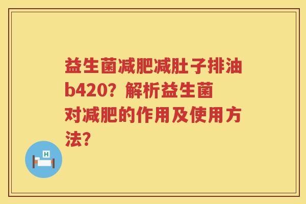 益生菌减肥减肚子排油b420？解析益生菌对减肥的作用及使用方法？