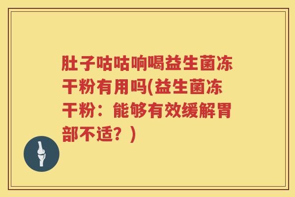 肚子咕咕响喝益生菌冻干粉有用吗(益生菌冻干粉：能够有效缓解胃部不适？)