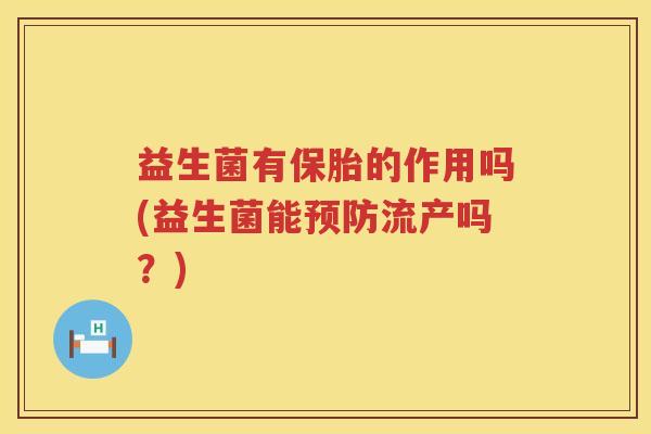 益生菌有保胎的作用吗(益生菌能预防流产吗？)