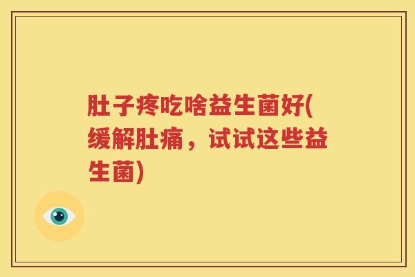 肚子疼吃啥益生菌好(缓解肚痛，试试这些益生菌)