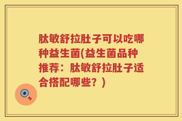 肽敏舒拉肚子可以吃哪种益生菌(益生菌品种推荐：肽敏舒拉肚子适合搭配哪些？)