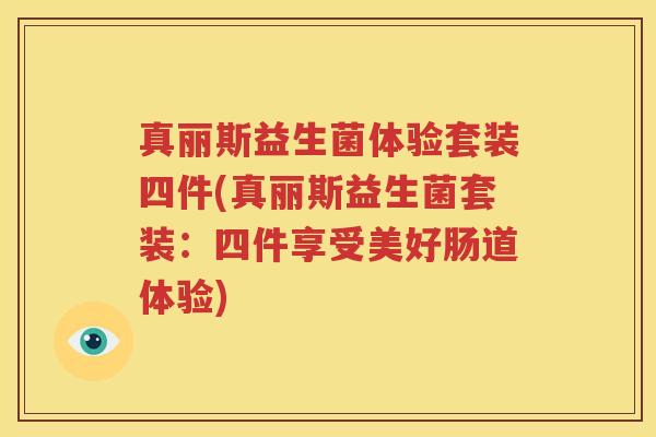 真丽斯益生菌体验套装四件(真丽斯益生菌套装：四件享受美好肠道体验)