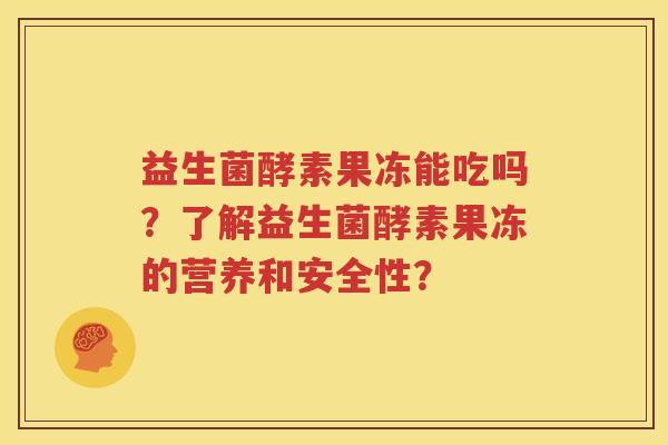 益生菌酵素果冻能吃吗？了解益生菌酵素果冻的营养和安全性？