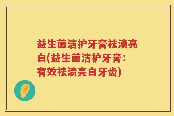 益生菌洁护牙膏祛渍亮白(益生菌洁护牙膏：有效祛渍亮白牙齿)