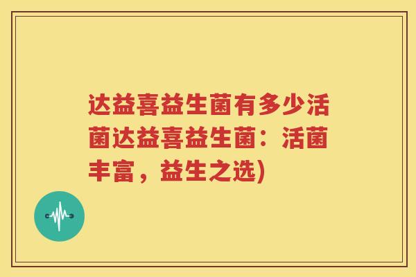 达益喜益生菌有多少活菌达益喜益生菌：活菌丰富，益生之选)