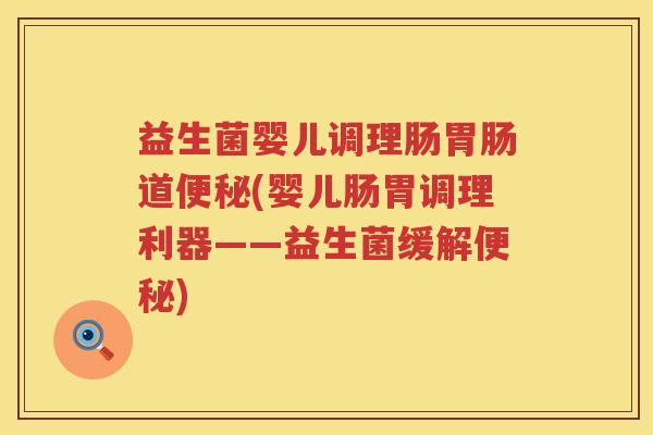 益生菌婴儿调理肠胃肠道便秘(婴儿肠胃调理利器——益生菌缓解便秘)
