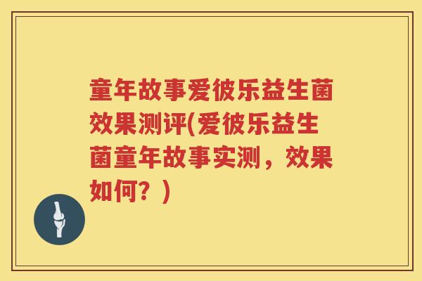 童年故事爱彼乐益生菌效果测评(爱彼乐益生菌童年故事实测，效果如何？)