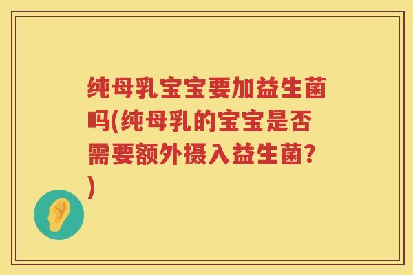纯母乳宝宝要加益生菌吗(纯母乳的宝宝是否需要额外摄入益生菌？)
