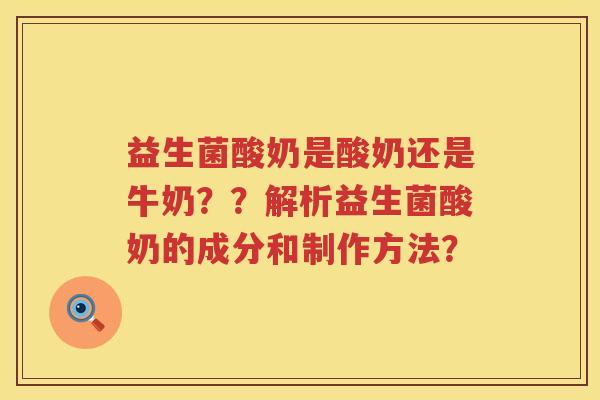 益生菌酸奶是酸奶还是牛奶？？解析益生菌酸奶的成分和制作方法？
