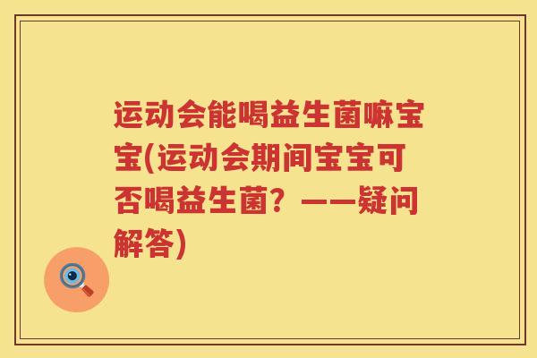 运动会能喝益生菌嘛宝宝(运动会期间宝宝可否喝益生菌？——疑问解答)