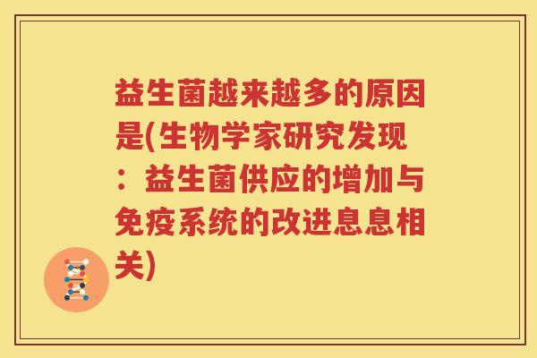 益生菌越来越多的原因是(生物学家研究发现：益生菌供应的增加与免疫系统的改进息息相关)