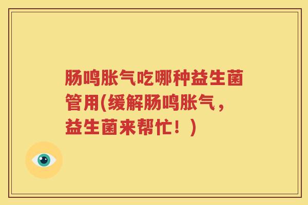 肠鸣胀气吃哪种益生菌管用(缓解肠鸣胀气，益生菌来帮忙！)