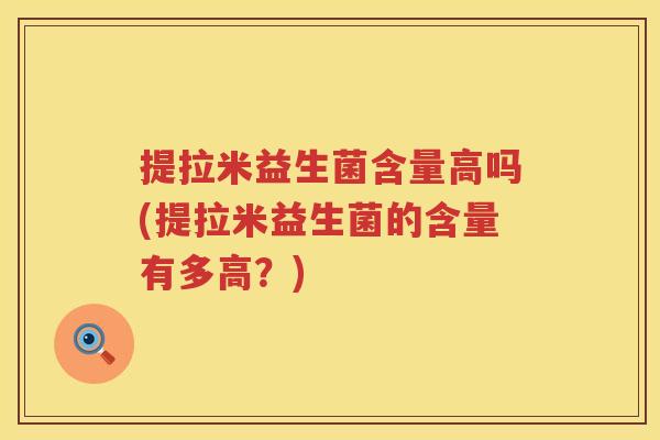 提拉米益生菌含量高吗(提拉米益生菌的含量有多高？)